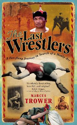 The Last Wrestlers: A Far Flung Journey in Search of a Manly Art - Trower, Marcus