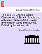 The Late Dr. Charles Beke's Discoveries of Sinai in Arabia and of Midian with Portrait, Geological, Botanical, and Conchological Reports, Plans, Map, and Thirteen Wood Engravings