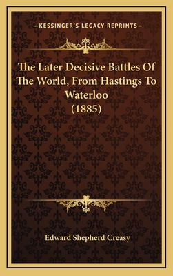 The Later Decisive Battles of the World, from Hastings to Waterloo (1885) - Creasy, Edward Shepherd