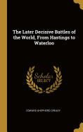 The Later Decisive Battles of the World, From Hastings to Waterloo