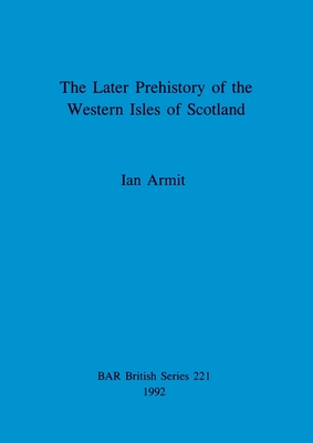 The Later Prehistory of the Western Isles of Scotland - Armit, Ian, Professor