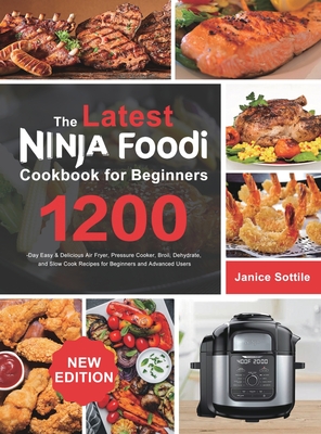 The latest Ninja Foodi Cookbook for Beginners 2021: 1200-Day Easy & Delicious Air Fryer, Pressure Cooker, Broil, Dehydrate, and Slow Cook Recipes for Beginners and Advanced Users - Sottile, Janice