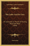 The Lathe and Its Uses: Or Instruction in the Art of Turning Wood and Metal (1868)