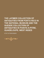 The Latimer Collection of Antiquities from Porto Rico in the National Museum and the Guesde Collection of Antiquities in Pointe-A-Pitre, Guadeloupe, West Indies