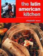 The Latin American Kitchen: A Book of Essential Ingredients with More Than 200 Authentic Recipes - Luard, Elisabeth