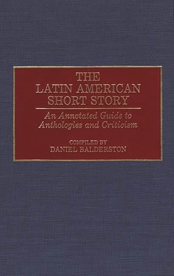 The Latin American Short Story: An Annotated Guide to Anthologies and Criticism - Balderston, Daniel, and Balderston, Daniel (Compiled by)