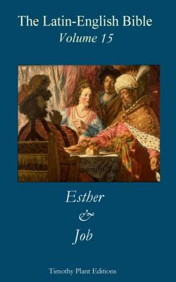 The Latin-English Bible - Vol 15: Esther & Job - Plant, Timothy