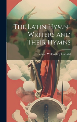 The Latin Hymn-writers and Their Hymns - Duffield, Samuel Willoughby