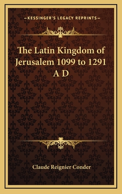 The Latin Kingdom of Jerusalem 1099 to 1291 A D - Conder, Claude Reignier