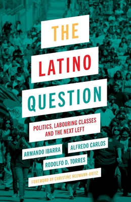 The Latino Question: Politics, Labouring Classes and the Next Left - Ibarra, Armando, and Carlos, Alfredo, and Torres, Rodolfo D