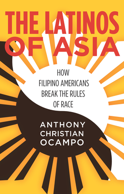 The Latinos of Asia: How Filipino Americans Break the Rules of Race - Ocampo, Anthony Christian