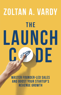 The Launch Code: Master Founder-Led Sales and Boost Your Startup's Revenue Growth