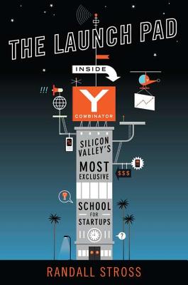 The Launch Pad: Inside Y Combinator, Silicon Valley's Most Exclusive School for Startups - Stross, Randall