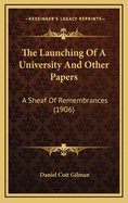 The Launching of a University and Other Papers: A Sheaf of Remembrances (1906)