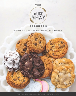 The Laurel and May Cookbook: A Curated Collection of Well-Loved Recipes - Newton, Jennifer, and Smith, Gretchen