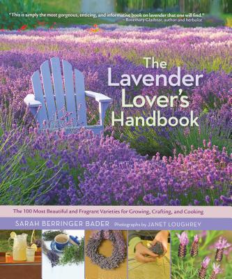The Lavender Lover's Handbook: The 100 Most Beautiful and Fragrant Varieties for Growing, Crafting, and Cooking - Bader, Sarah Berringer