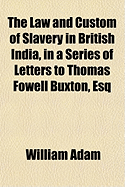 The Law and Custom of Slavery in British India, in a Series of Letters to Thomas Fowell Buxton, Esq. (Classic Reprint)