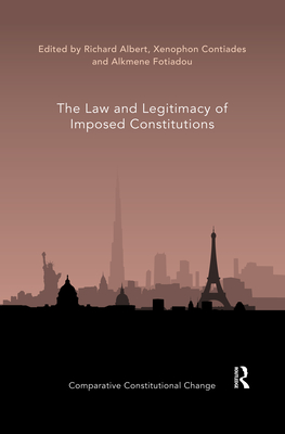 The Law and Legitimacy of Imposed Constitutions - Albert, Richard (Editor), and Contiades, Xenophon (Editor), and Fotiadou, Alkmene (Editor)