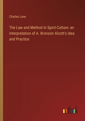 The Law and Method In Spirit-Culture: an Interpretation of A. Bronson Alcott's Idea and Practice - Lane, Charles