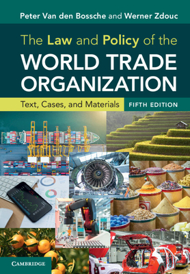 The Law and Policy of the World Trade Organization: Text, Cases, and Materials - Van Den Bossche, Peter, and Zdouc, Werner