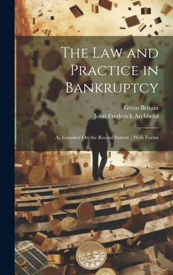 The Law and Practice in Bankruptcy: As Founded On the Recent Statute; With Forms - Archbold, John Frederick, and Britain, Great