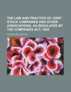 The Law and Practice of Joint Stock Companies and Other Associations, as Regulated by the Companies ACT, 1862