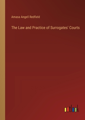 The Law and Practice of Surrogates' Courts - Redfield, Amasa Angell