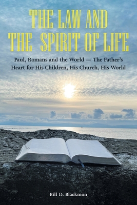 The Law and the Spirit of Life: Paul, Romans and the World -- The Father's Heart for His Children, His Church, His World - Blackmon, Bill D, and Blackmon, Braden D (Photographer)