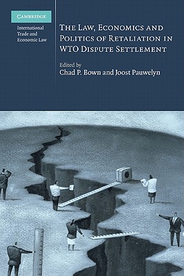 The Law, Economics and Politics of Retaliation in WTO Dispute Settlement - Bown, Chad P. (Editor), and Pauwelyn, Joost (Editor)