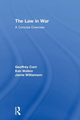 The Law in War: A Concise Overview - Corn, Geoffrey S., and Watkin, Ken, and Williamson, Jamie