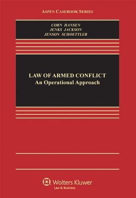 The Law of Armed Conflict: An Operational Approach - Corn, Geoffrey S, and Hansen, Victor, Professor, and Jackson, Richard, Professor, MD