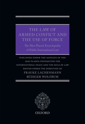 The Law of Armed Conflict and the Use of Force: The Max Planck Encyclopedia of Public International Law - Lachenmann, Frauke (Editor), and Wolfrum, Rdiger (Editor)