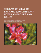 The Law of Bills of Exchange, Promissory Notes, Checques and I.O.U.'s: With an Appendix of Useful Forms