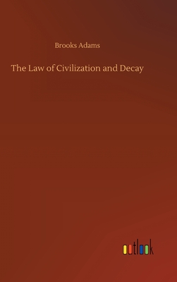 The Law of Civilization and Decay - Adams, Brooks