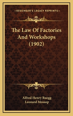 The Law of Factories and Workshops (1902) - Ruegg, Alfred Henry, and Mossop, Leonard