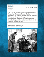 The Law of France Relating to Industrial Property, Patents, Trade Marks, Merchandise Marks, Trade Names, Models, Patterns, Designs, Wrappers, Prospectuses, Exhibition Rewards and Medals, Unpatented Industrial Secrets, & Colonial, Algerian And... - Barclay, Thomas, Sir