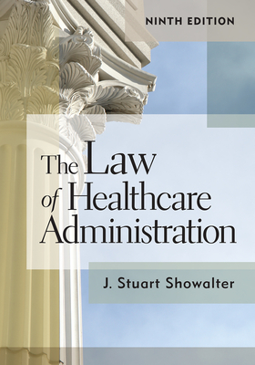 The Law of Healthcare Administration, Ninth Edition: Volume 9 - Showalter, Stuart