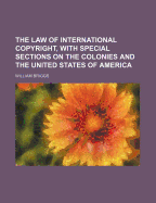 The Law of International Copyright, with Special Sections on the Colonies and the United States of America