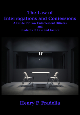 The Law of Interrogations and Confessions: A Guide for Law Enforcement Officers and Students of Law and Justice - Fradella, Henry F.