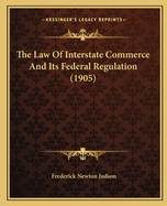 The Law Of Interstate Commerce And Its Federal Regulation (1905)