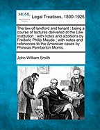 The Law of Landlord and Tenant: Being a Course of Lectures Delivered at the Law Institution: With Notes and Additions by Frederic Philip Maude; With Notes and References to the American Cases by Phineas Pemberton Morris.