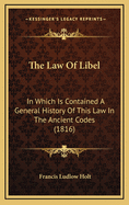 The Law Of Libel: In Which Is Contained A General History Of This Law In The Ancient Codes (1816)