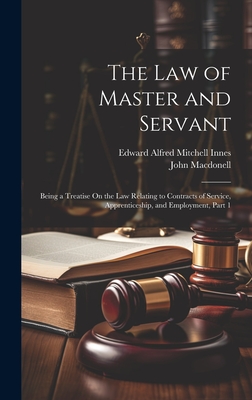 The Law of Master and Servant: Being a Treatise On the Law Relating to Contracts of Service, Apprenticeship, and Employment, Part 1 - Macdonell, John, and Innes, Edward Alfred Mitchell