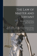 The law of Master and Servant: Being a Treatise on the Law Relating to Contracts of Service, Apprenticeship, and Employment. Part I.-- Common Law. Part II.--Statute Law