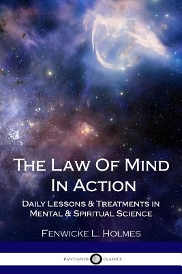 The Law Of Mind In Action: Daily Lessons & Treatments in Mental & Spiritual Science - Holmes, Fenwicke L