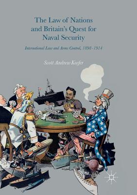 The Law of Nations and Britain's Quest for Naval Security: International Law and Arms Control, 1898-1914 - Keefer, Scott Andrew