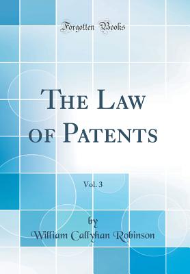 The Law of Patents, Vol. 3 (Classic Reprint) - Robinson, William Callyhan