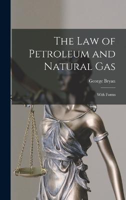 The Law of Petroleum and Natural Gas: With Forms - Bryan, George