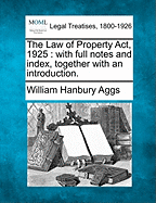 The Law of Property ACT, 1925: With Full Notes and Index, Together with an Introduction.