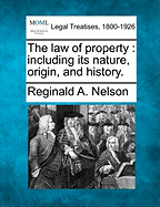 The law of property: including its nature, origin, and history. - Nelson, Reginald A